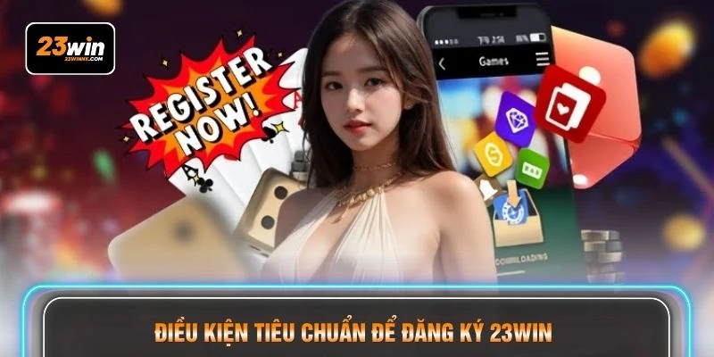 Điều kiện tiêu chuẩn để đăng ký 23WIN